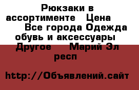 Рюкзаки в ассортименте › Цена ­ 3 500 - Все города Одежда, обувь и аксессуары » Другое   . Марий Эл респ.